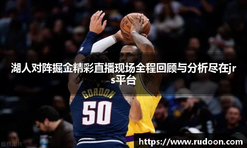 湖人对阵掘金精彩直播现场全程回顾与分析尽在jrs平台